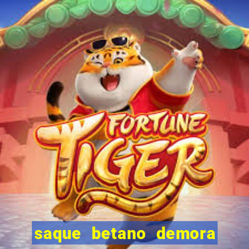 saque betano demora quanto tempo