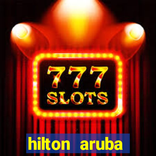 hilton aruba caribbean resort and casino