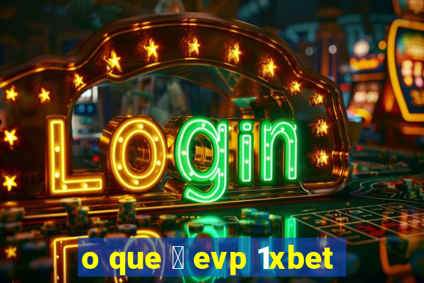 o que 茅 evp 1xbet