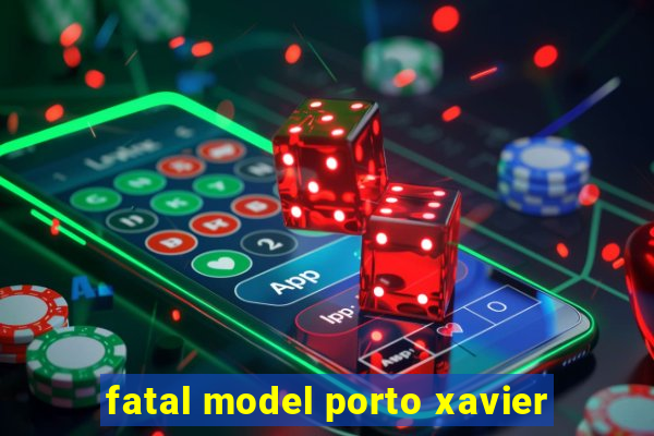 fatal model porto xavier