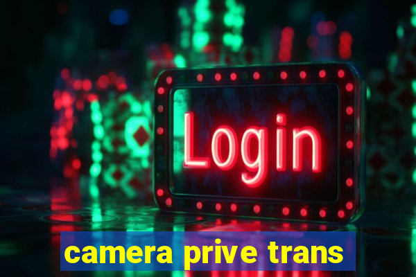 camera prive trans