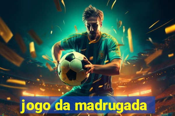 jogo da madrugada