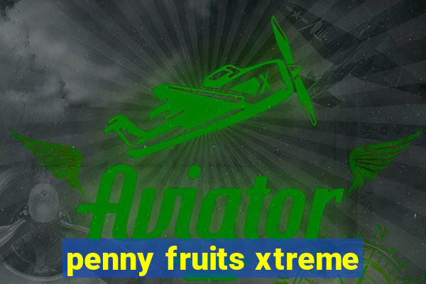 penny fruits xtreme