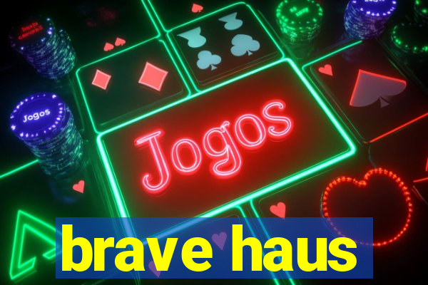 brave haus