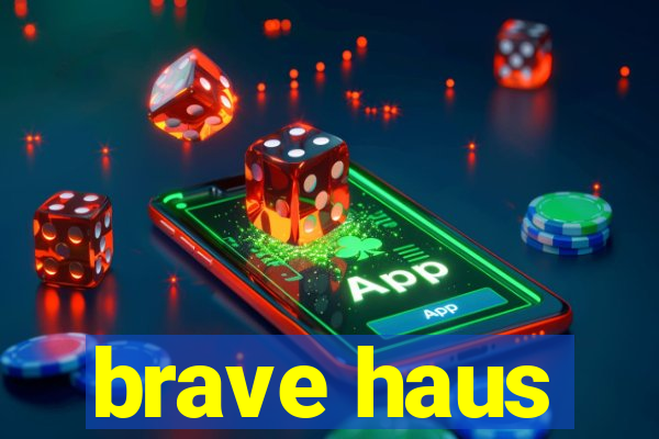 brave haus