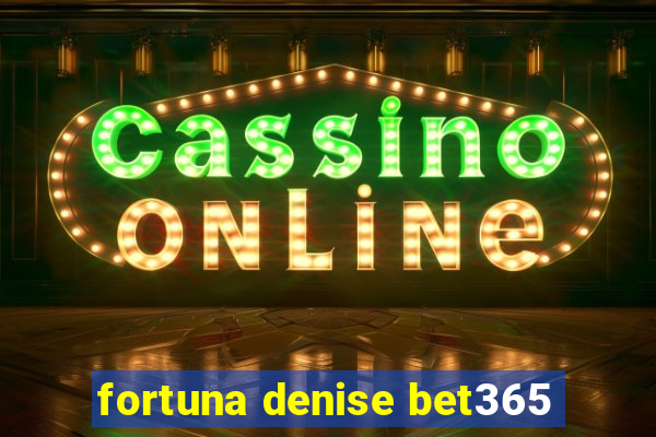 fortuna denise bet365