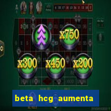 beta hcg aumenta quanto por dia