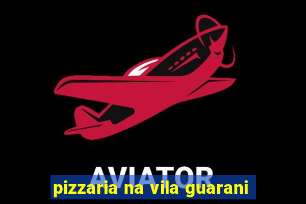 pizzaria na vila guarani