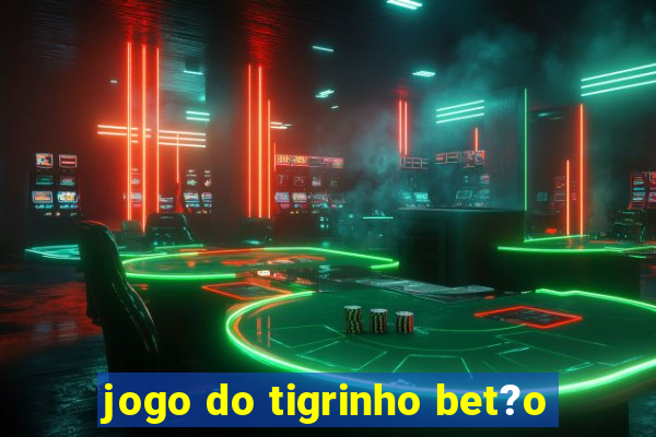 jogo do tigrinho bet?o