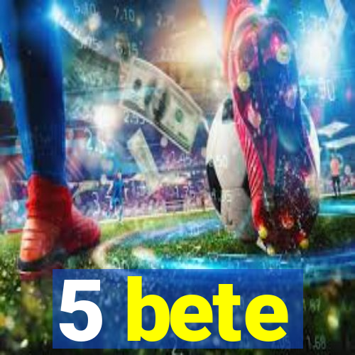 5 bete