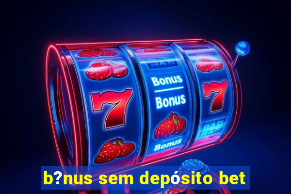 b?nus sem depósito bet