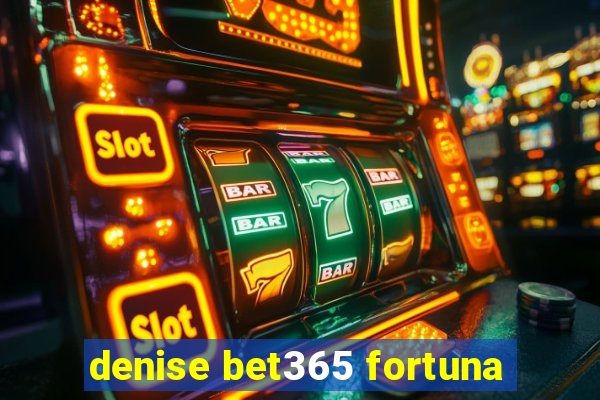 denise bet365 fortuna