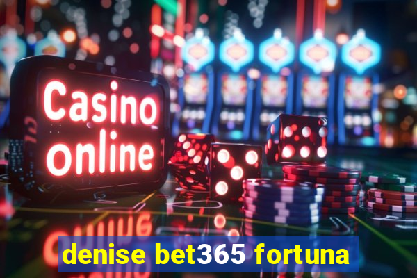 denise bet365 fortuna