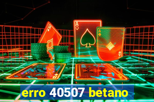 erro 40507 betano