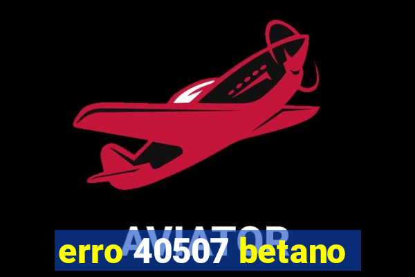 erro 40507 betano