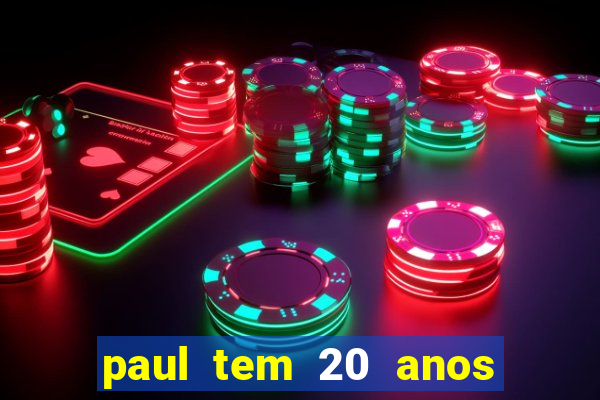 paul tem 20 anos de idade