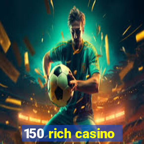 150 rich casino