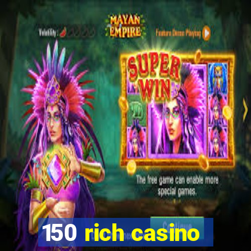 150 rich casino