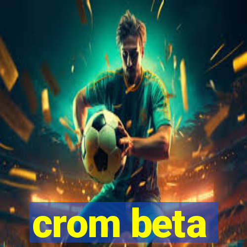 crom beta