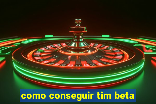 como conseguir tim beta