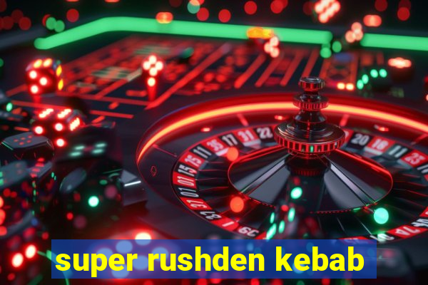 super rushden kebab