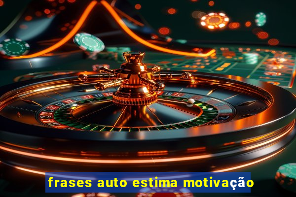 frases auto estima motivação