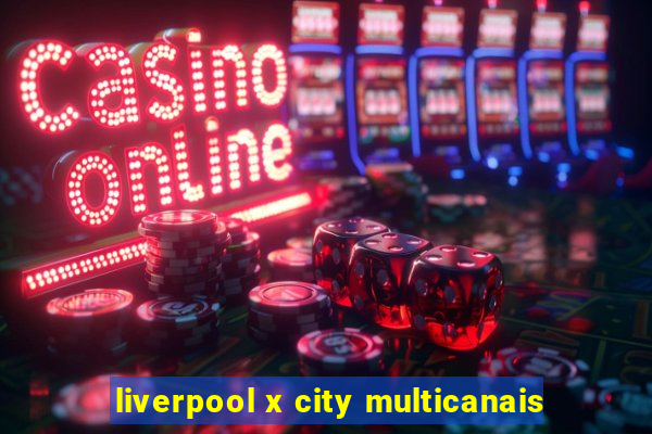 liverpool x city multicanais