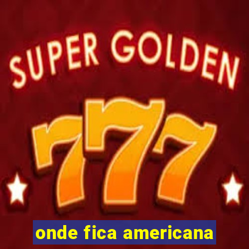 onde fica americana