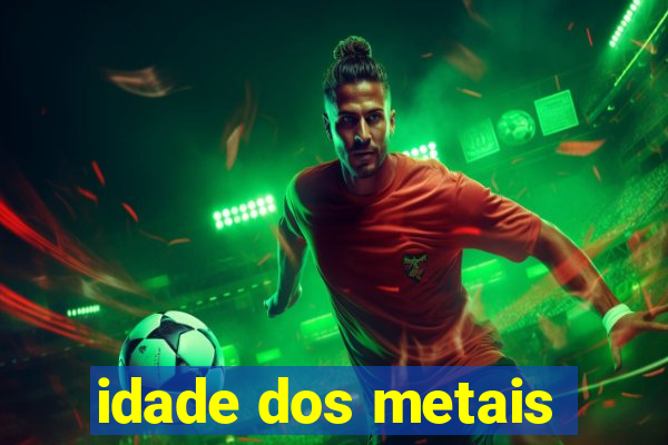 idade dos metais