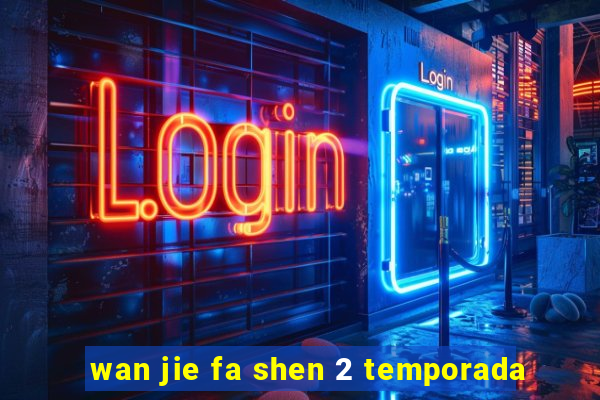 wan jie fa shen 2 temporada