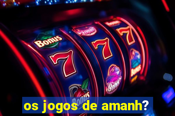 os jogos de amanh?