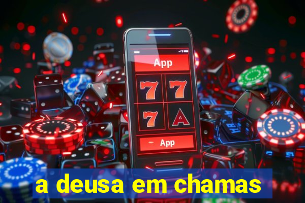 a deusa em chamas