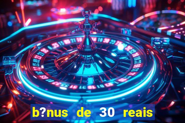 b?nus de 30 reais no cadastro