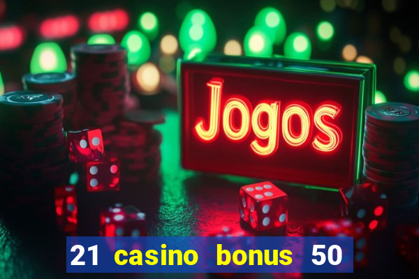 21 casino bonus 50 free spins