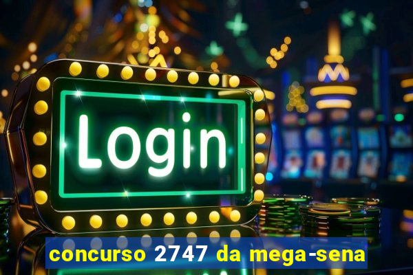 concurso 2747 da mega-sena