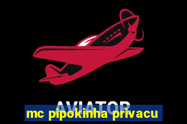 mc pipokinha privacu