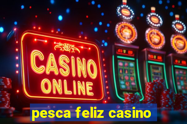 pesca feliz casino