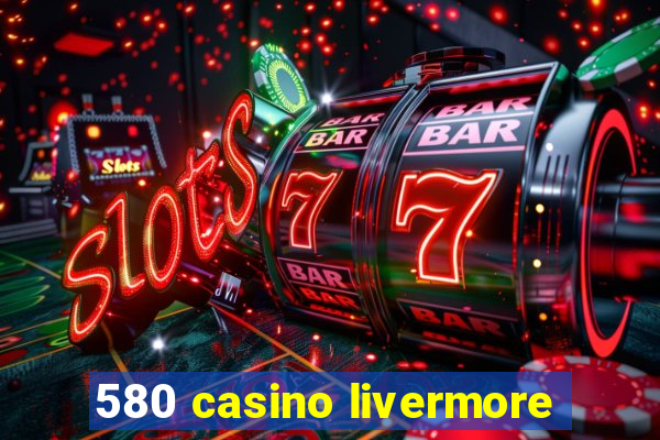 580 casino livermore