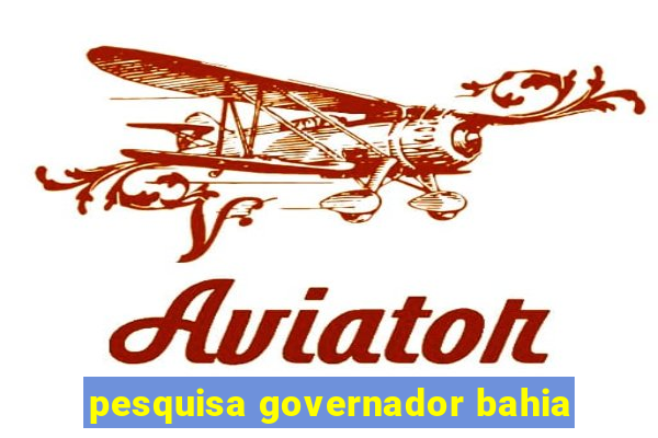 pesquisa governador bahia