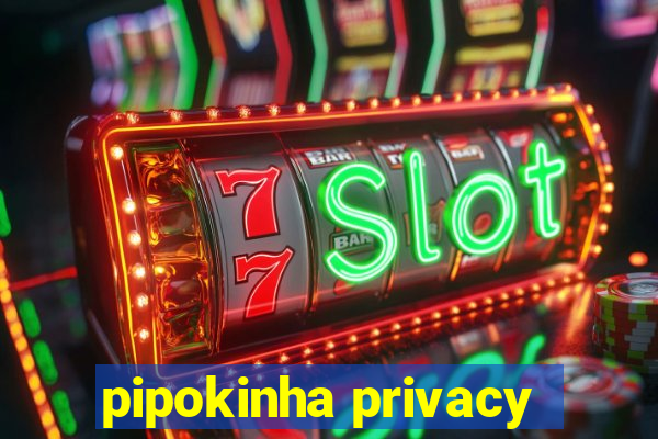 pipokinha privacy