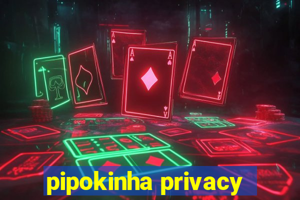 pipokinha privacy