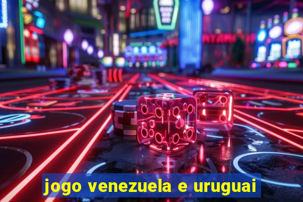 jogo venezuela e uruguai