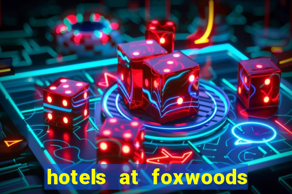 hotels at foxwoods casino in connecticut