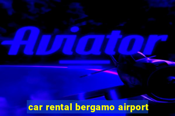 car rental bergamo airport