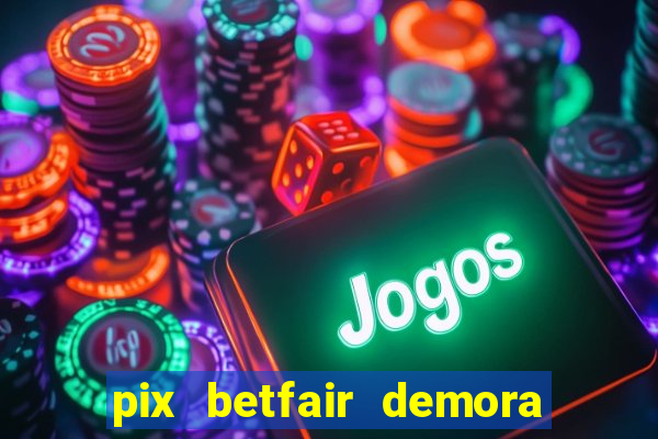 pix betfair demora quanto tempo