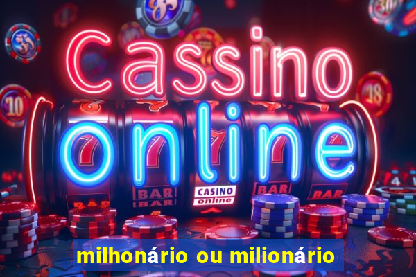 milhonário ou milionário