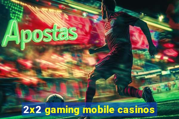 2x2 gaming mobile casinos