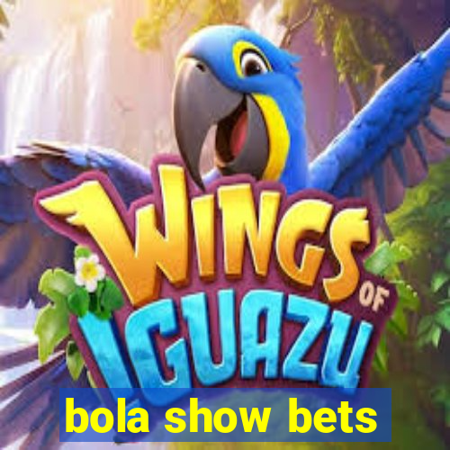 bola show bets