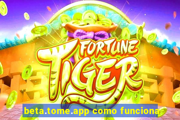 beta.tome.app como funciona