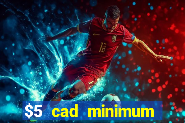 $5 cad minimum deposit casino